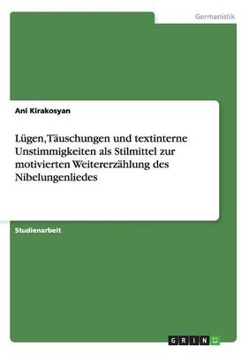 Lugen, Tauschungen Und Textinterne Unstimmigkeiten ALS Stilmittel Zur Motivierten Weitererzahlung Des Nibelungenliedes (Paperback)