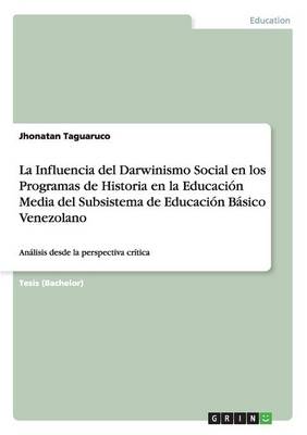 La Influencia del Darwinismo Social En Los Programas de Historia En La Educacion Media del Subsistema de Educacion Basico Venezolano (Paperback)