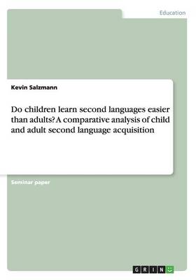 Do Children Learn Second Languages Easier Than Adults? a Comparative Analysis of Child and Adult Second Language Acquisition (Paperback)