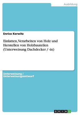 Einlatten, Verarbeiten Von Holz Und Herstellen Von Holzbauteilen (Unterweisung Dachdecker / -In) (Paperback)