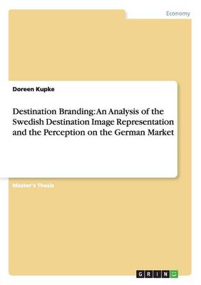 Destination Branding: An Analysis of the Swedish Destination Image Representation and the Perception on the German Market (Paperback)