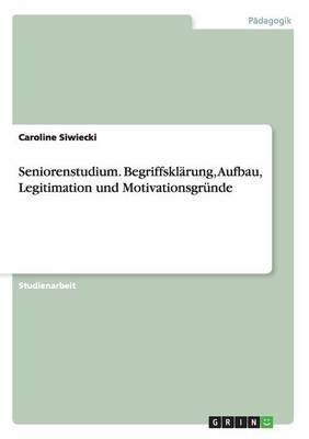 Seniorenstudium. Begriffskl rung, Aufbau, Legitimation Und Motivationsgr nde (Paperback)