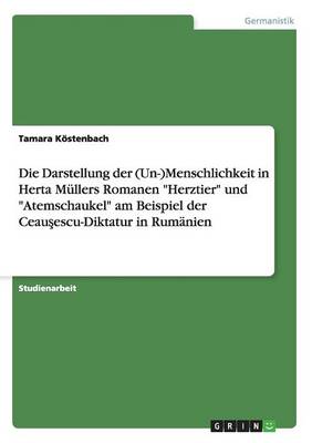 Die Darstellung Der (Un-)Menschlichkeit in Herta M llers Romanen Herztier Und Atemschaukel Am Beispiel Der Ceauşescu-Diktatur in Rum nien (Paperback)