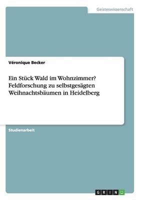 Ein Stuck Wald Im Wohnzimmer? Feldforschung Zu Selbstgesagten Weihnachtsbaumen in Heidelberg (Paperback)