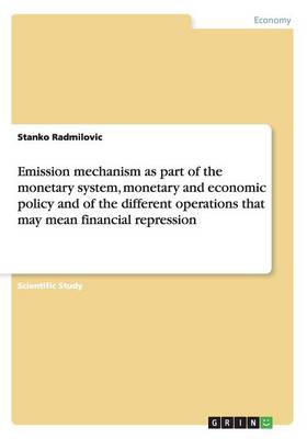 Emission Mechanism as Part of the Monetary System, Monetary and Economic Policy and of the Different Operations That May Mean Financial Repression (Paperback)