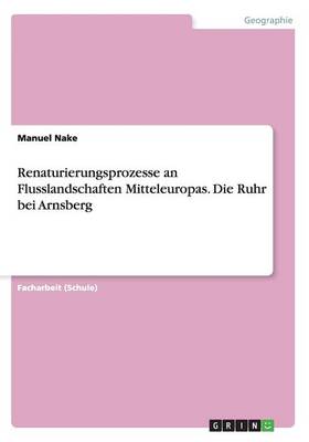 Renaturierungsprozesse an Flusslandschaften Mitteleuropas. Die Ruhr Bei Arnsberg (Paperback)