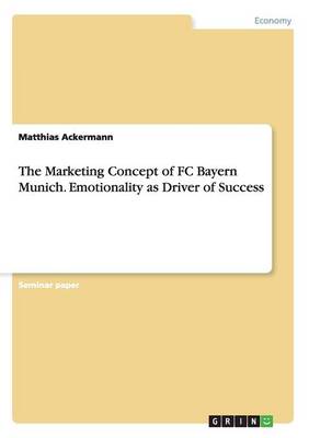 The Marketing Concept of FC Bayern Munich. Emotionality as Driver of Success (Paperback)