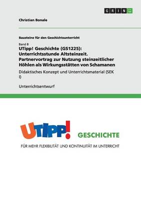 Utipp! Geschichte (Gs1225): Unterrichtsstunde Altsteinzeit. Partnervortrag Zur Nutzung Steinzeitlicher Hohlen ALS Wirkungsstatten Von Schamanen (Paperback)