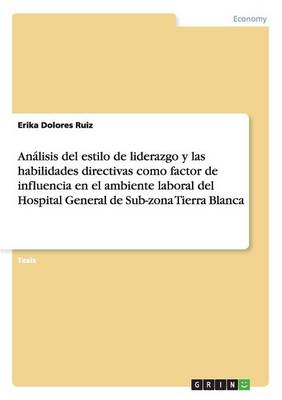 Analisis del Estilo de Liderazgo y Las Habilidades Directivas Como Factor de Influencia En El Ambiente Laboral del Hospital General de Sub-Zona Tierra Blanca (Paperback)