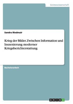 Krieg Der Bilder. Zwischen Information Und Inszenierung Moderner Kriegsberichterstattung (Paperback)