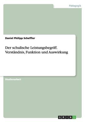 Der Schulische Leistungsbegriff. Verstandnis, Funktion Und Auswirkung (Paperback)