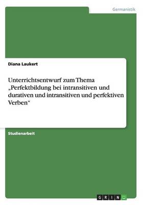 Unterrichtsentwurf Zum Thema Perfektbildung Bei Intransitiven Und Durativen Und Intransitiven Und Perfektiven Verben (Paperback)