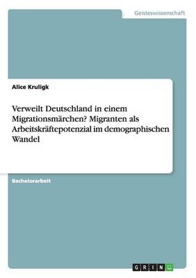 Verweilt Deutschland in Einem Migrationsmarchen? Migranten ALS Arbeitskraftepotenzial Im Demographischen Wandel (Paperback)