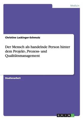 Der Mensch ALS Handelnde Person Hinter Dem Projekt-, Prozess- Und Qualitatsmanagement (Paperback)
