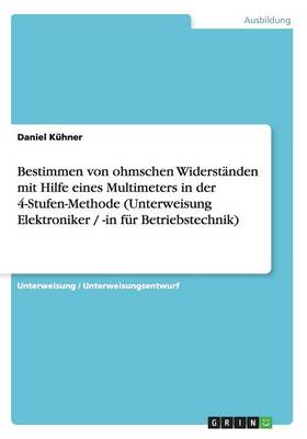 Bestimmen Von Ohmschen Widerstanden Mit Hilfe Eines Multimeters in Der 4-Stufen-Methode (Unterweisung Elektroniker / -In Fur Betriebstechnik) (Paperback)