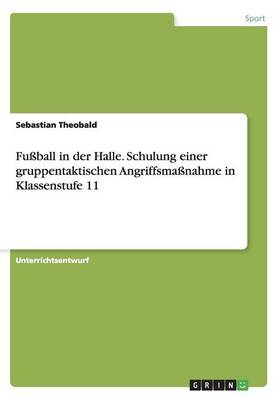 Fuball in Der Halle. Schulung Einer Gruppentaktischen Angriffsmanahme in Klassenstufe 11 (Paperback)