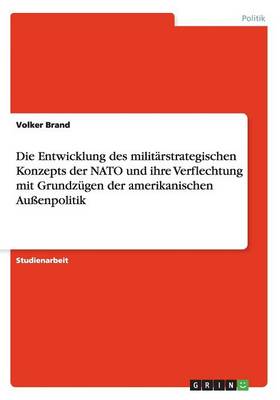 Die Entwicklung Des Militarstrategischen Konzepts Der NATO Und Ihre Verflechtung Mit Grundzugen Der Amerikanischen Auenpolitik (Paperback)