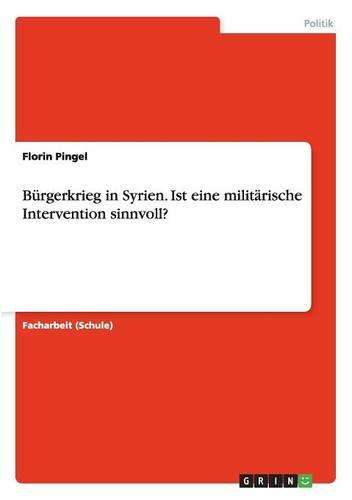 Burgerkrieg in Syrien. Ist Eine Militarische Intervention Sinnvoll? (Paperback)