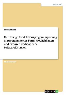 Kurzfristige Produktionsprogrammplanung in Programmierter Form. Moglichkeiten Und Grenzen Vorhandener Softwarelosungen (Paperback)