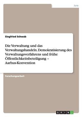 Die Verwaltung Und Das Verwaltungshandeln. Demokratisierung Des Verwaltungsverfahrens Und Fruhe Offentlichkeitsbeteiligung - Aarhus-Konvention (Paperback)