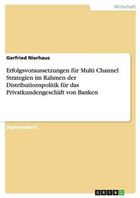 Erfolgsvoraussetzungen Fur Multi Channel Strategien Im Rahmen Der Distributionspolitik Fur Das Privatkundengeschaft Von Banken (Paperback)