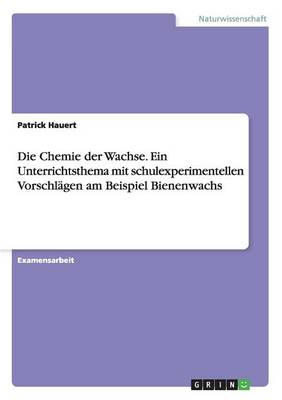 Die Chemie Der Wachse. Ein Unterrichtsthema Mit Schulexperimentellen Vorschlagen Am Beispiel Bienenwachs (Paperback)