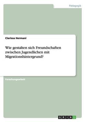 Wie Gestalten Sich Freundschaften Zwischen Jugendlichen Mit Migrationshintergrund? (Paperback)