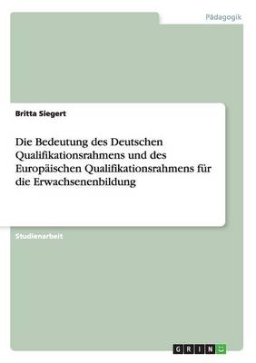 Die Bedeutung Des Deutschen Qualifikationsrahmens Und Des Europaischen Qualifikationsrahmens Fur Die Erwachsenenbildung (Paperback)