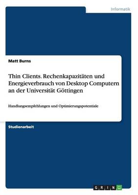 Thin Clients. Rechenkapazitaten Und Energieverbrauch Von Desktop Computern an Der Universitat Gottingen (Paperback)