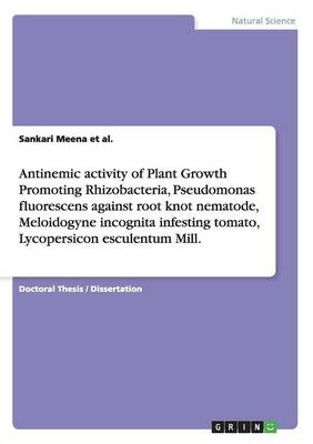 Antinemic Activity of Plant Growth Promoting Rhizobacteria, Pseudomonas Fluorescens Against Root Knot Nematode, Meloidogyne Incognita Infesting Tomato, Lycopersicon Esculentum Mill. (Paperback)
