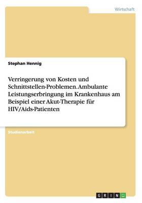 Verringerung Von Kosten Und Schnittstellen-Problemen. Ambulante Leistungserbringung Im Krankenhaus Am Beispiel Einer Akut-Therapie Fur HIV/AIDS-Patienten (Paperback)