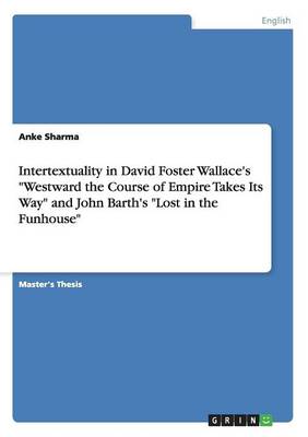 Intertextuality in David Foster Wallace's Westward the Course of Empire Takes Its Way and John Barth's Lost in the Funhouse (Paperback)