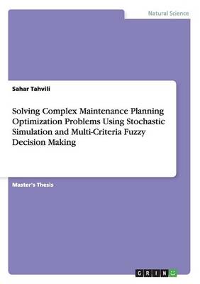 Solving Complex Maintenance Planning Optimization Problems Using Stochastic Simulation and Multi-Criteria Fuzzy Decision Making (Paperback)