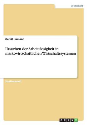Ursachen Der Arbeitslosigkeit in Marktwirtschaftlichen Wirtschaftssystemen (Paperback)