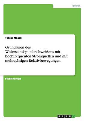 Grundlagen Des Widerstandspunktschweiens Mit Hochfrequenten Stromquellen Und Mit Mehrachsigen Relativbewegungen (Paperback)