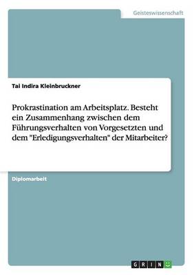 Prokrastination Am Arbeitsplatz. Besteht Ein Zusammenhang Zwischen Dem Fuhrungsverhalten Von Vorgesetzten Und Dem Erledigungsverhalten Der Mitarbeiter? (Paperback)