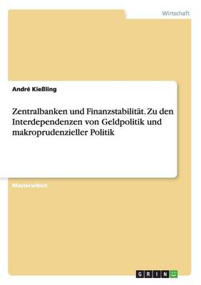 Zentralbanken Und Finanzstabilitat. Zu Den Interdependenzen Von Geldpolitik Und Makroprudenzieller Politik (Paperback)