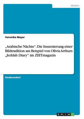 "Arabische Nachte. Die Inszenierung Einer Bildtradition Am Beispiel Von Olivia Arthurs "Jeddah Diary Im Zeitmagazin (Paperback)