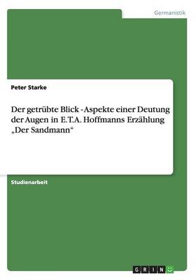 Der Getrubte Blick - Aspekte Einer Deutung Der Augen in E.T.A. Hoffmanns Erzahlung "Der Sandmann (Paperback)
