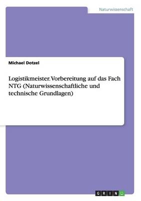 Logistikmeister. Vorbereitung Auf Das Fach Ntg (Naturwissenschaftliche Und Technische Grundlagen) (Paperback)