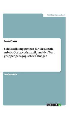 Schlusselkompetenzen Fur Die Soziale Arbeit. Gruppendynamik Und Der Wert Gruppenpadagogischer Ubungen (Paperback)