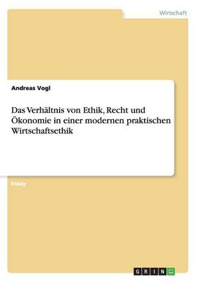 Das Verhaltnis Von Ethik, Recht Und Okonomie in Einer Modernen Praktischen Wirtschaftsethik (Paperback)