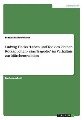 Ludwig Tiecks "Leben und Tod des kleinen Rotkappchen - eine Tragoedie" im Verhaltnis zur Marchentradition (Paperback)
