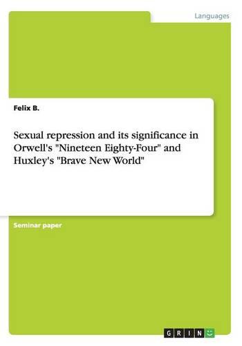 Sexual Repression and Its Significance in Orwell's Nineteen Eighty-Four and Huxley's Brave New World (Paperback)