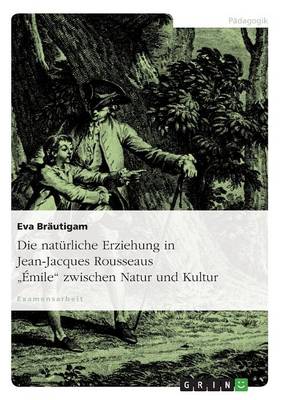 Die Naturliche Erziehung in Jean-Jacques Rousseaus "Emile" Zwischen Natur Und Kultur (Paperback)