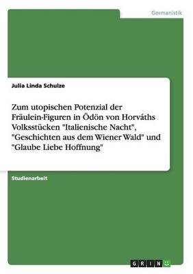 Zum Utopischen Potenzial Der Fraulein-Figuren in Odon Von Horvaths Volksstucken Italienische Nacht, Geschichten Aus Dem Wiener Wald Und Glaube Liebe Hoffnung (Paperback)