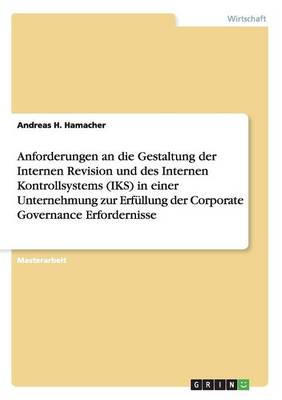 Anforderungen an Die Gestaltung Der Internen Revision Und Des Internen Kontrollsystems (Iks) in Einer Unternehmung Zur Erfullung Der Corporate Governance Erfordernisse (Paperback)