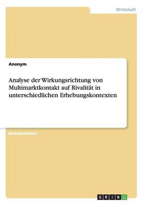 Analyse Der Wirkungsrichtung Von Multimarktkontakt Auf Rivalitat in Unterschiedlichen Erhebungskontexten (Paperback)