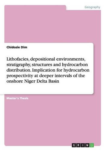Lithofacies, Depositional Environments, Stratigraphy, Structures and Hydrocarbon Distribution. Implication for Hydrocarbon Prospectivity at Deeper Intervals of the Onshore Niger Delta Basin (Paperback)