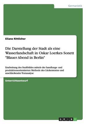 Die Darstellung Der Stadt ALS Eine Wasserlandschaft in Oskar Loerkes Sonett "Blauer Abend in Berlin" (Paperback)
